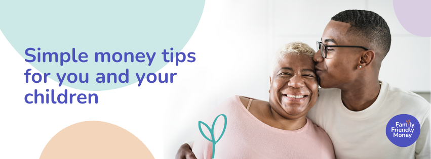 A young man embraces a woman and kisses her head, while both smile. They are surrounded by pastel coloured shapes, and to the right there is text that reads 'Simple money tips for you and your children'. In the bottom right corner there is a roughly circular dark blue logo that reads 'Family Friendly Money'.